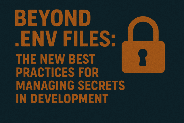 Beyond .env Files: The New Best Practices for Managing Secrets in Development