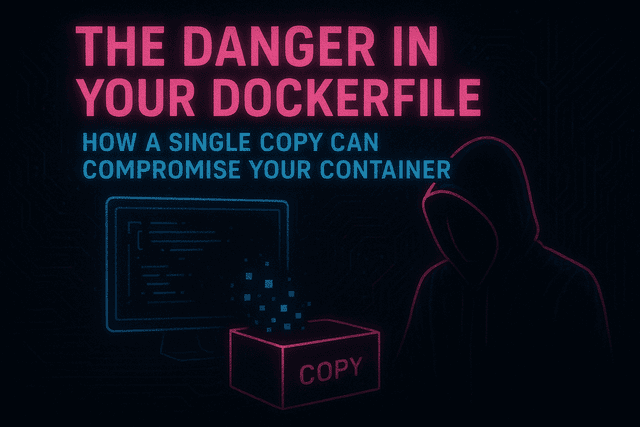 The Danger in Your Dockerfile: How a Single COPY Can Compromise Your Container